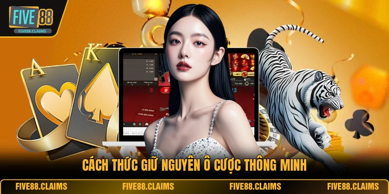 Cách thức giữ nguyên ô cược thông minh