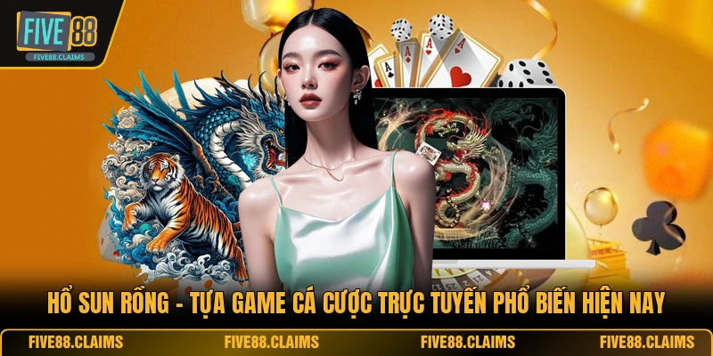 Hổ Sun Rồng - Tựa Game Cá Cược Trực Tuyến Phổ Biến Hiện Nay