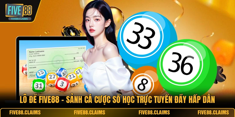 Lô Đề FIVE88 - Sảnh Cá Cược Số Học Trực Tuyến Đầy Hấp Dẫn
