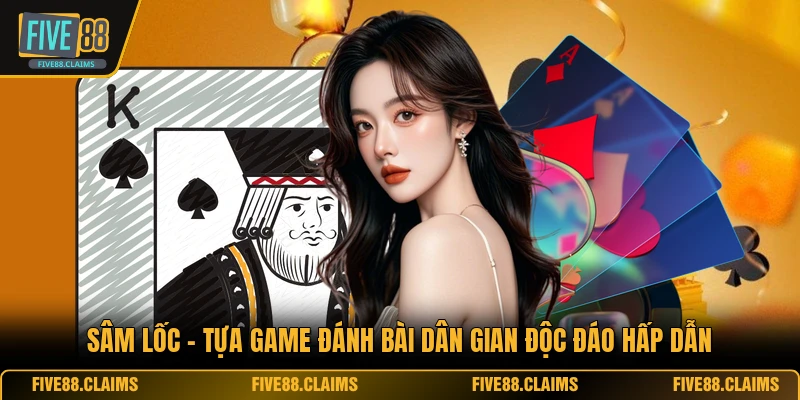 Sâm Lốc - Tựa Game Đánh Bài Dân Gian Độc Đáo Hấp Dẫn