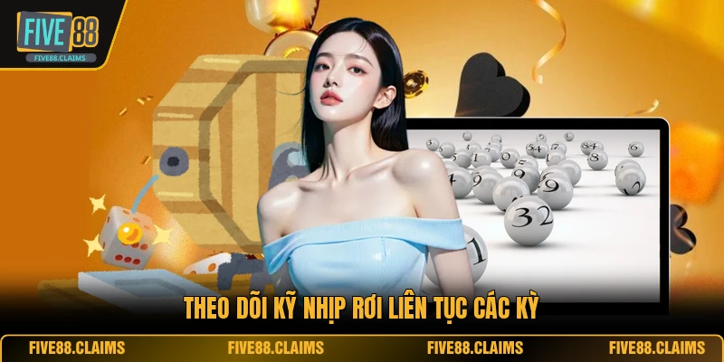 Theo dõi kỹ nhịp rơi liên tục các kỳ