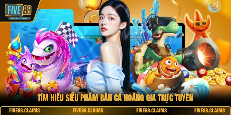 Tìm hiểu siêu phẩm bắn cá hoàng gia trực tuyến