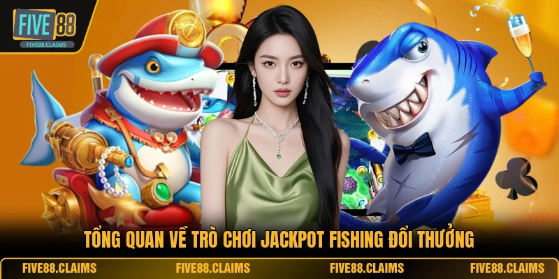 Tổng quan về trò chơi Jackpot Fishing đổi thưởng